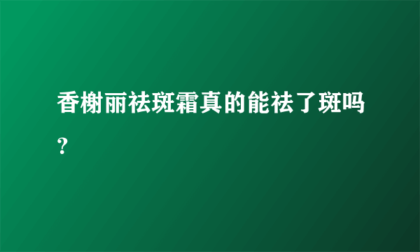 香榭丽祛斑霜真的能祛了斑吗？