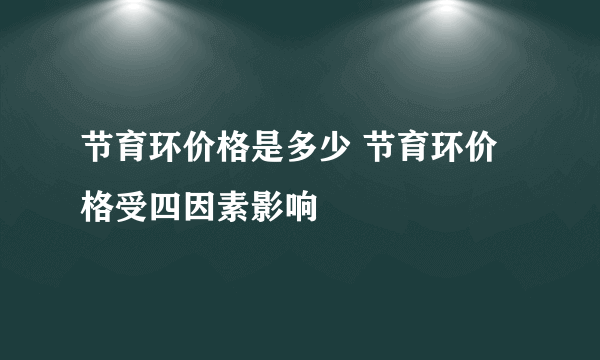 节育环价格是多少 节育环价格受四因素影响