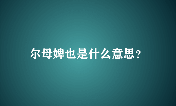 尔母婢也是什么意思？