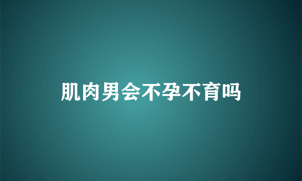 肌肉男会不孕不育吗