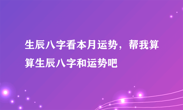 生辰八字看本月运势，帮我算算生辰八字和运势吧