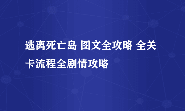 逃离死亡岛 图文全攻略 全关卡流程全剧情攻略