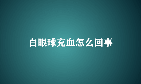 白眼球充血怎么回事