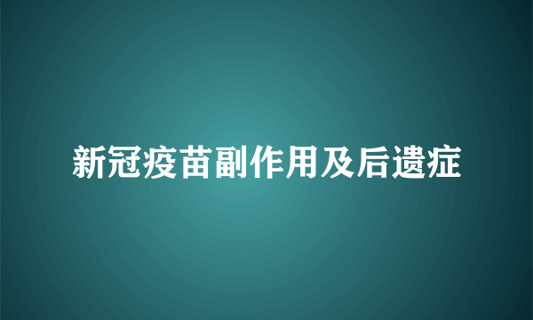 新冠疫苗副作用及后遗症