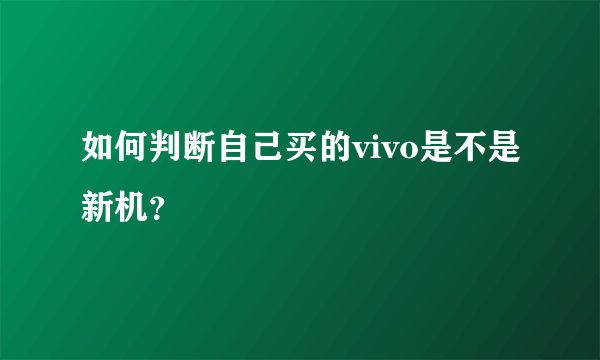 如何判断自己买的vivo是不是新机？