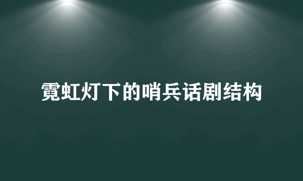 霓虹灯下的哨兵话剧结构