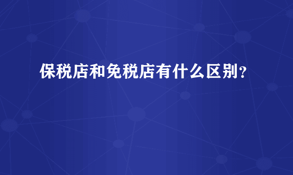 保税店和免税店有什么区别？