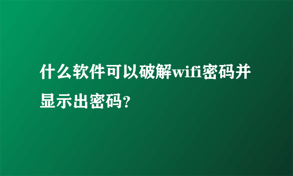 什么软件可以破解wifi密码并显示出密码？