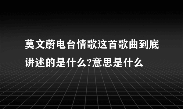 莫文蔚电台情歌这首歌曲到底讲述的是什么?意思是什么