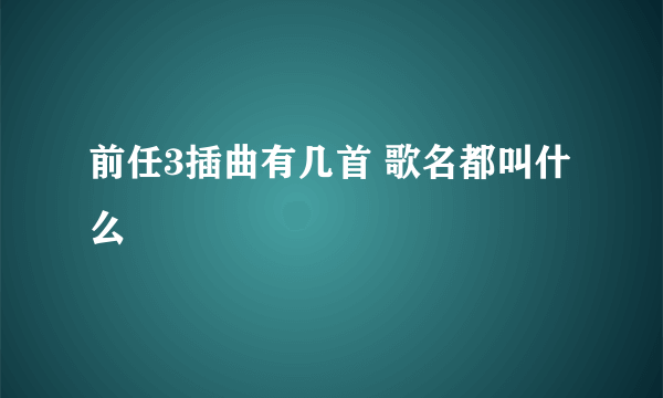 前任3插曲有几首 歌名都叫什么