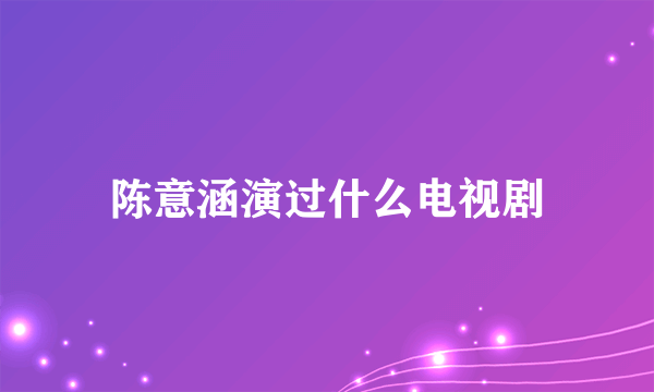 陈意涵演过什么电视剧