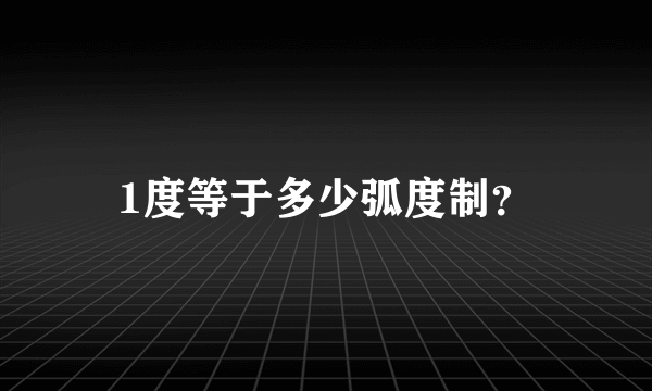 1度等于多少弧度制？