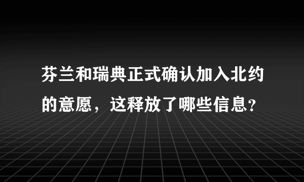 芬兰和瑞典正式确认加入北约的意愿，这释放了哪些信息？