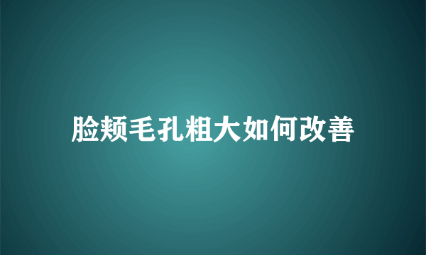 脸颊毛孔粗大如何改善