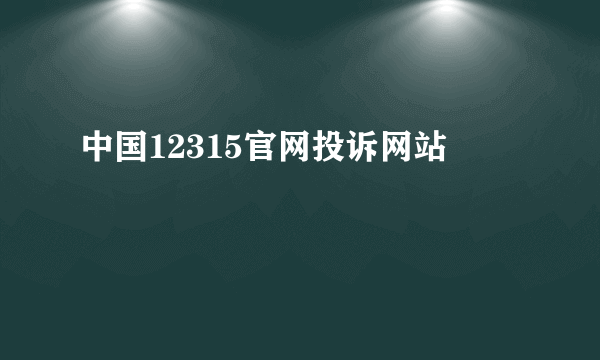 中国12315官网投诉网站