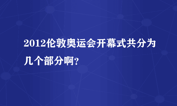 2012伦敦奥运会开幕式共分为几个部分啊？