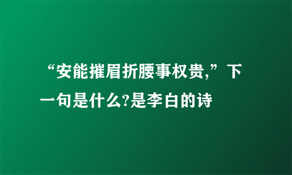 “安能摧眉折腰事权贵,”下一句是什么?是李白的诗