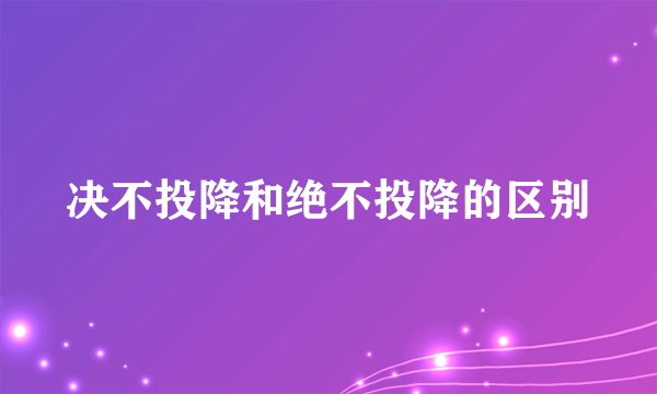 决不投降和绝不投降的区别