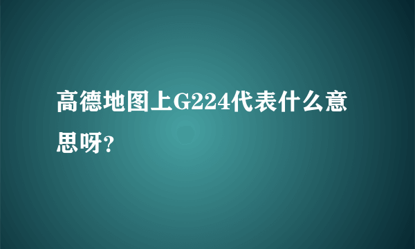 高德地图上G224代表什么意思呀？