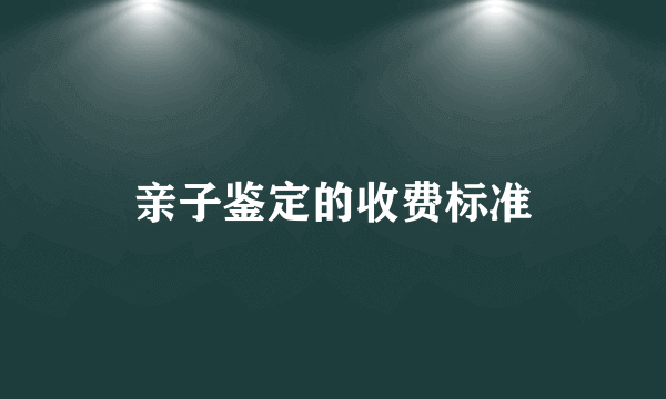 亲子鉴定的收费标准