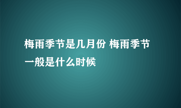 梅雨季节是几月份 梅雨季节一般是什么时候