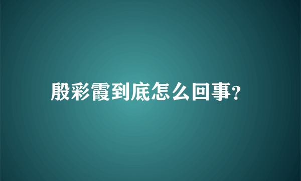 殷彩霞到底怎么回事？