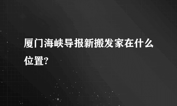 厦门海峡导报新搬发家在什么位置?