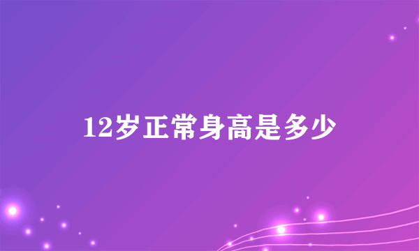 12岁正常身高是多少