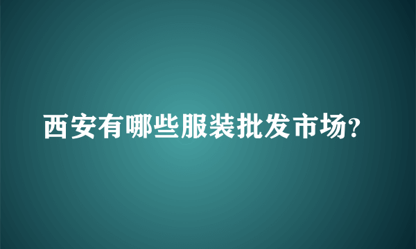 西安有哪些服装批发市场？