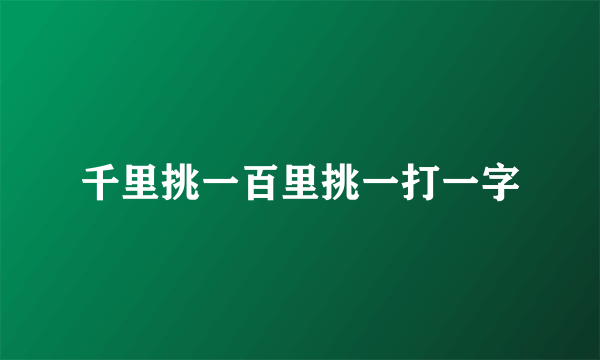 千里挑一百里挑一打一字