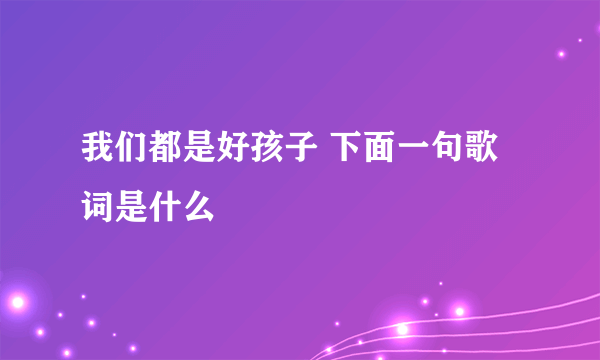 我们都是好孩子 下面一句歌词是什么