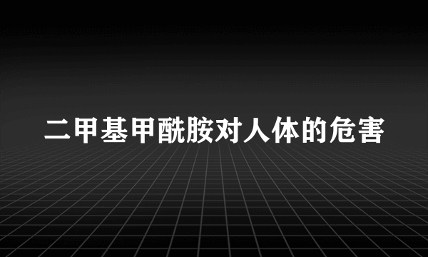 二甲基甲酰胺对人体的危害