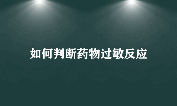 如何判断药物过敏反应