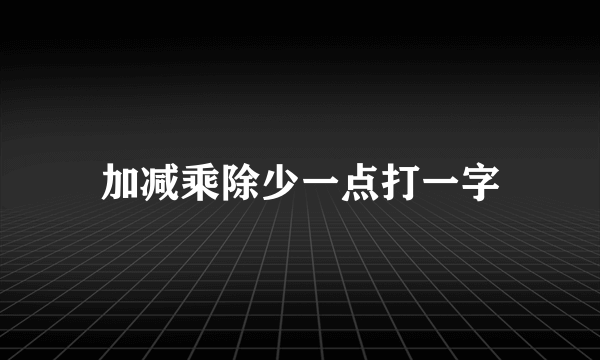 加减乘除少一点打一字