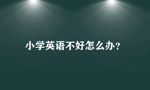 小学英语不好怎么办？