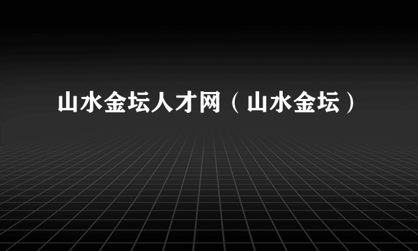 山水金坛人才网（山水金坛）