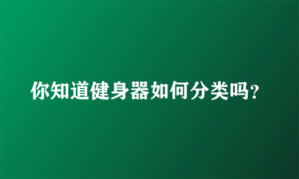 你知道健身器如何分类吗？