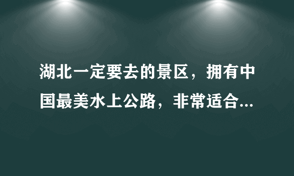 湖北一定要去的景区，拥有中国最美水上公路，非常适合自驾前往