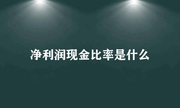 净利润现金比率是什么