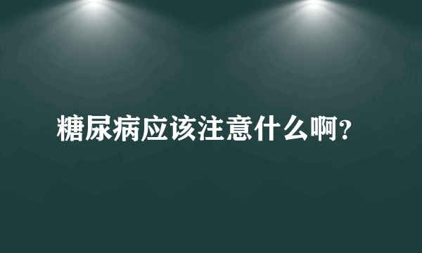 糖尿病应该注意什么啊？