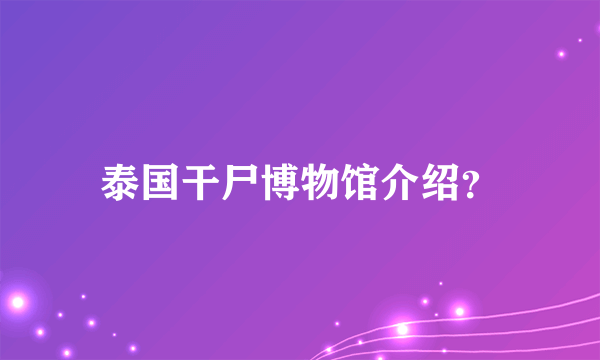 泰国干尸博物馆介绍？