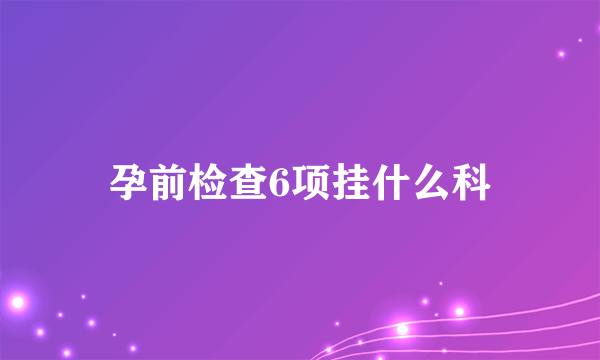 孕前检查6项挂什么科