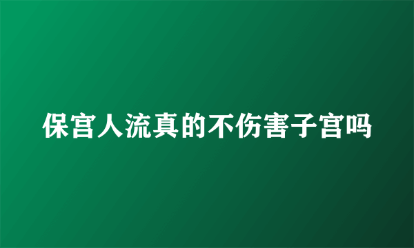 保宫人流真的不伤害子宫吗