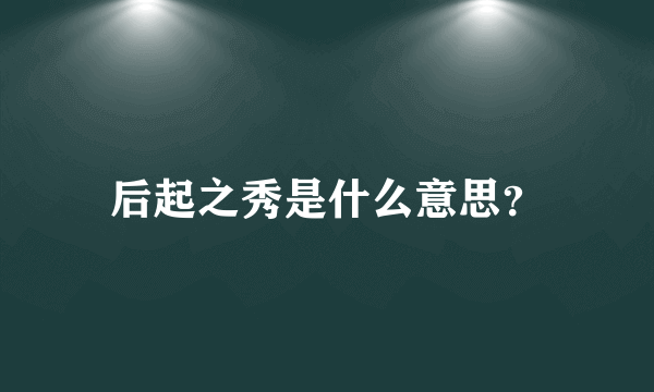 后起之秀是什么意思？