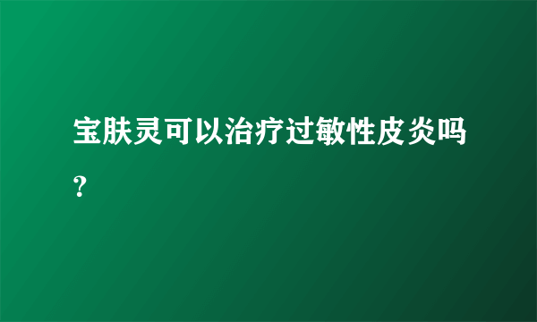 宝肤灵可以治疗过敏性皮炎吗？