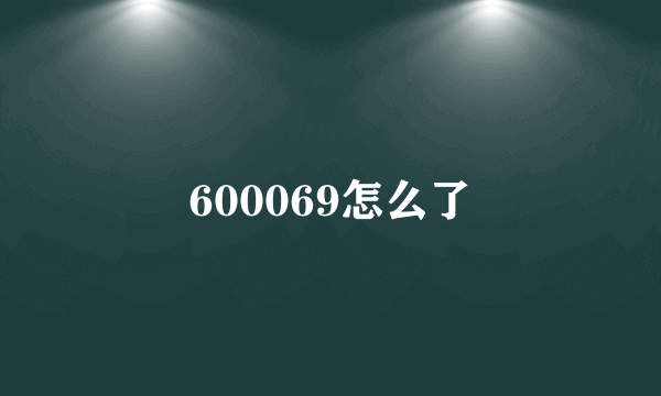 600069怎么了