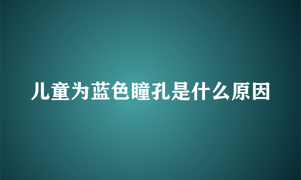 儿童为蓝色瞳孔是什么原因