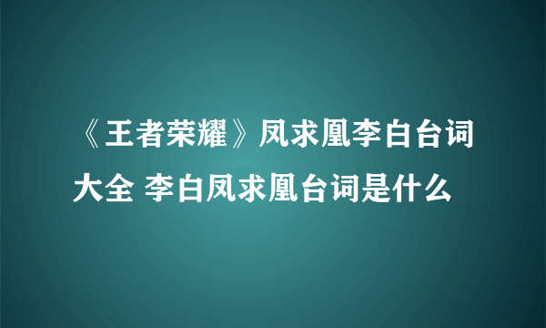 《王者荣耀》凤求凰李白台词大全 李白凤求凰台词是什么