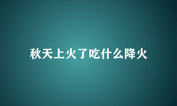 秋天上火了吃什么降火