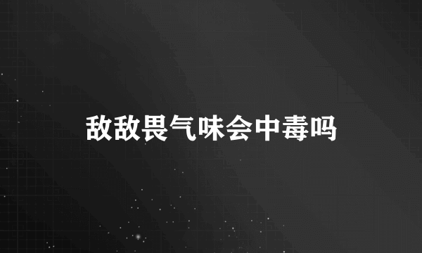 敌敌畏气味会中毒吗